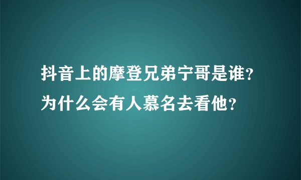 抖音上的摩登兄弟宁哥是谁？为什么会有人慕名去看他？