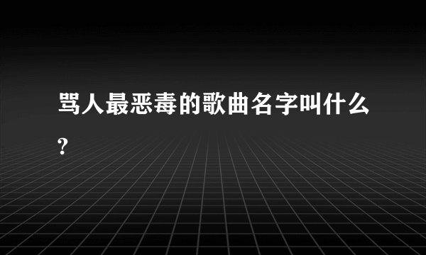 骂人最恶毒的歌曲名字叫什么?