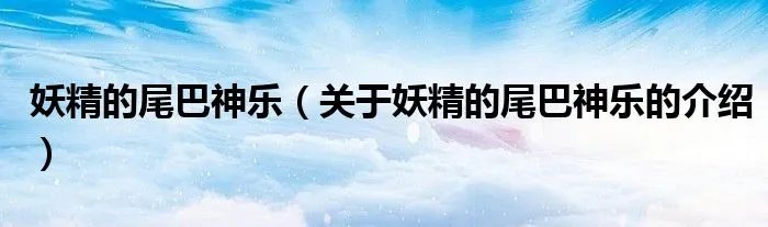 妖精的尾巴神乐（关于妖精的尾巴神乐的介绍）