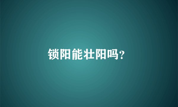 锁阳能壮阳吗？