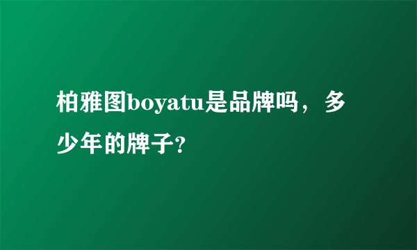 柏雅图boyatu是品牌吗，多少年的牌子？