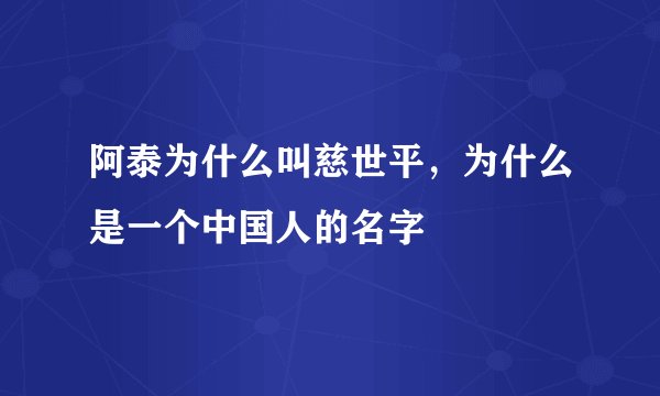 阿泰为什么叫慈世平，为什么是一个中国人的名字