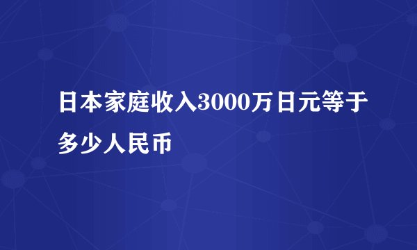 日本家庭收入3000万日元等于多少人民币