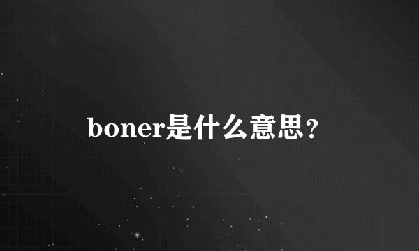 boner是什么意思？
