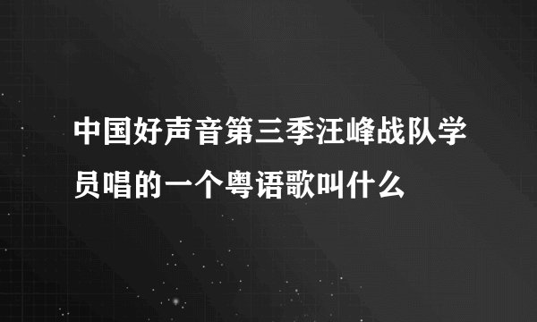 中国好声音第三季汪峰战队学员唱的一个粤语歌叫什么