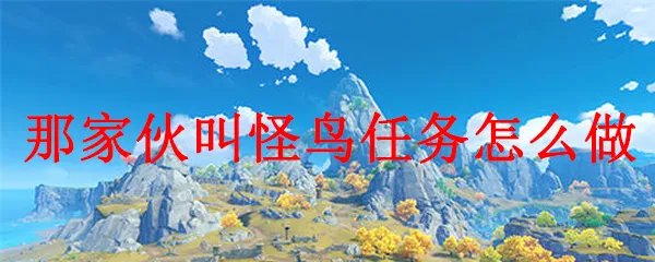 原神那家伙叫怪鸟任务怎么做
