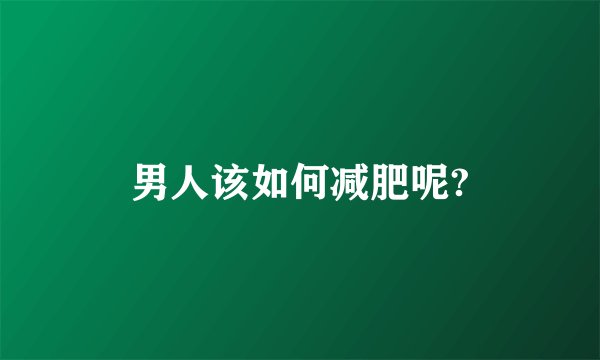男人该如何减肥呢?