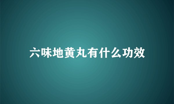 六味地黄丸有什么功效