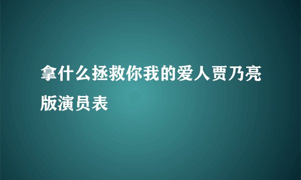 拿什么拯救你我的爱人贾乃亮版演员表