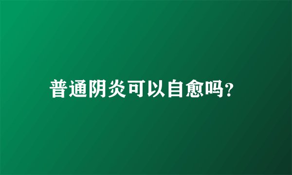 普通阴炎可以自愈吗？