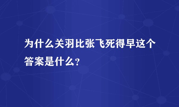 为什么关羽比张飞死得早这个答案是什么？