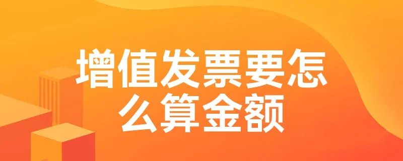 增值发票要怎么算金额