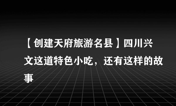 【创建天府旅游名县】四川兴文这道特色小吃，还有这样的故事