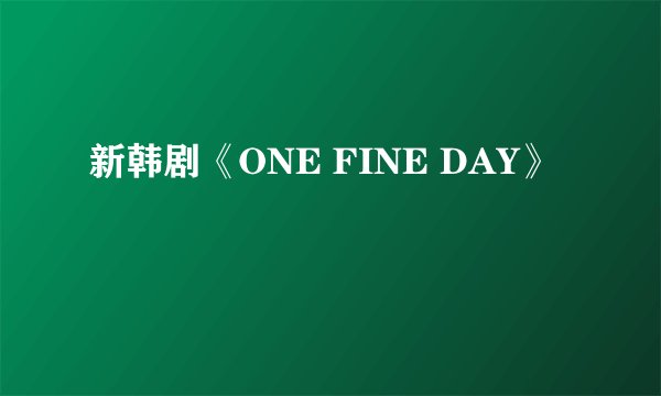 新韩剧《ONE FINE DAY》