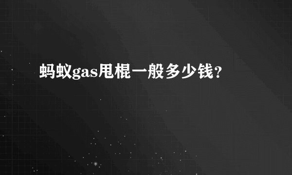 蚂蚁gas甩棍一般多少钱？