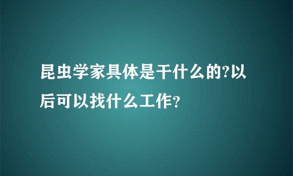 昆虫学家具体是干什么的?以后可以找什么工作？