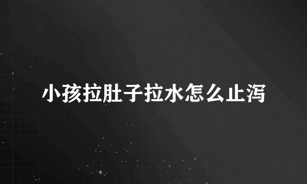 小孩拉肚子拉水怎么止泻