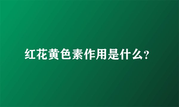 红花黄色素作用是什么？