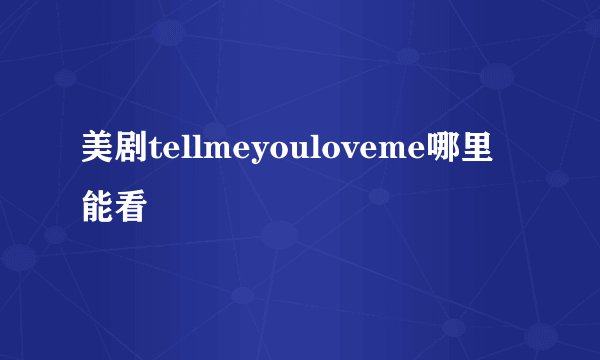 美剧tellmeyouloveme哪里能看