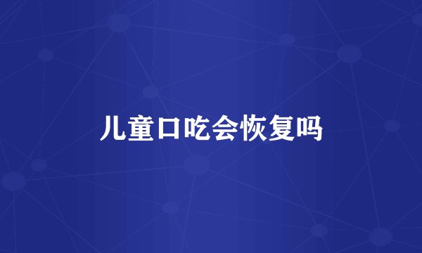 儿童口吃会恢复吗