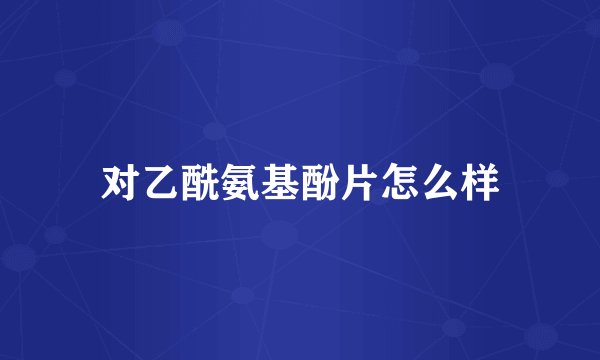 对乙酰氨基酚片怎么样