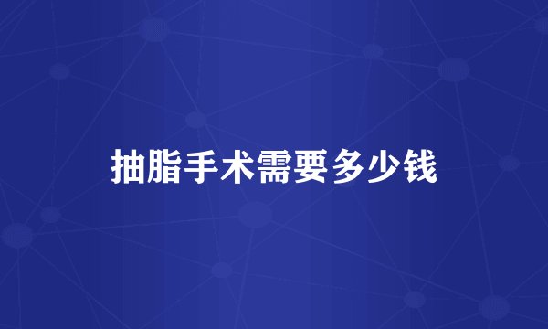 抽脂手术需要多少钱