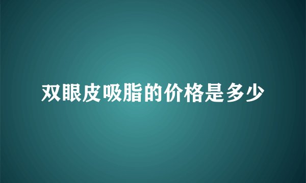 双眼皮吸脂的价格是多少
