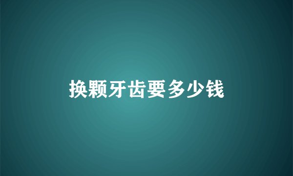 换颗牙齿要多少钱