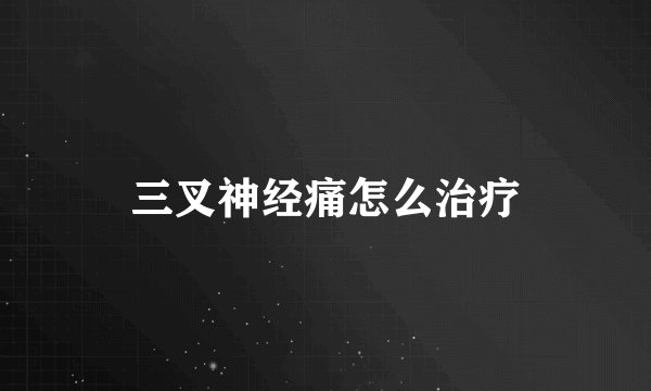 三叉神经痛怎么治疗