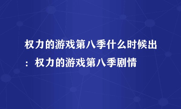 权力的游戏第八季什么时候出：权力的游戏第八季剧情