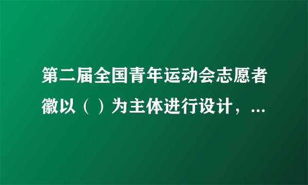 第二届全国青年运动会志愿者徽以（）为主体进行设计，形似竖起的大拇指，象征志愿者充满奉献、友爱、互助、进步的志愿者精神;又似欢快飞舞的小蜜蜂，体现志愿者勤劳奉献的精神，仿佛手托朝阳，凸显志愿者接纳、包容、热情好客的服务态度;整体设计采用的环绕线条，似跑道又似泳道，与第二届全国青年运动会会徽“山河”相呼应。