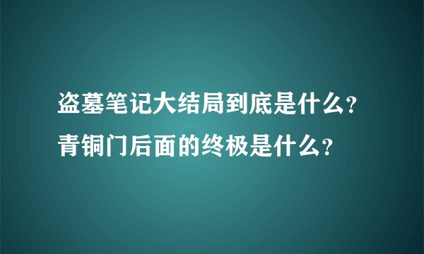 盗墓笔记大结局到底是什么？青铜门后面的终极是什么？