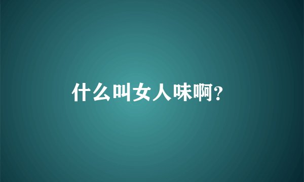 什么叫女人味啊？