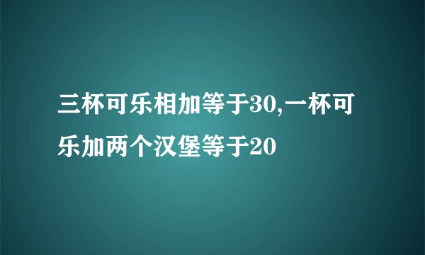 三杯可乐相加等于30,一杯可乐加两个汉堡等于20