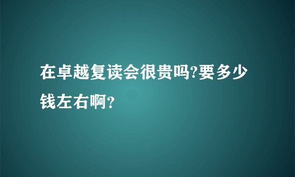 在卓越复读会很贵吗?要多少钱左右啊？