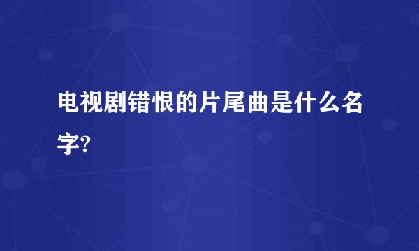 电视剧错恨的片尾曲是什么名字?