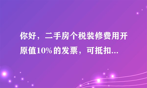 你好，二手房个税装修费用开原值10%的发票，可抵扣金额为开票金额的多少？100%？200%还是20%？