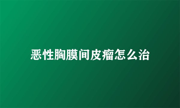 恶性胸膜间皮瘤怎么治