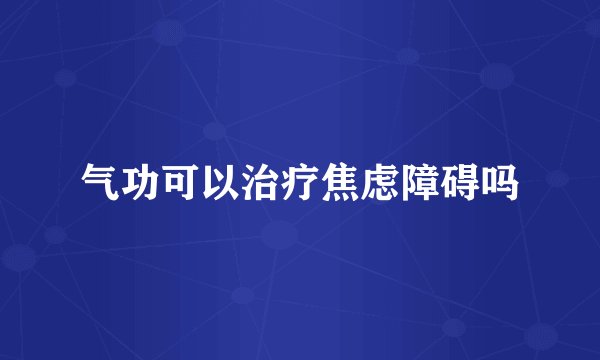气功可以治疗焦虑障碍吗