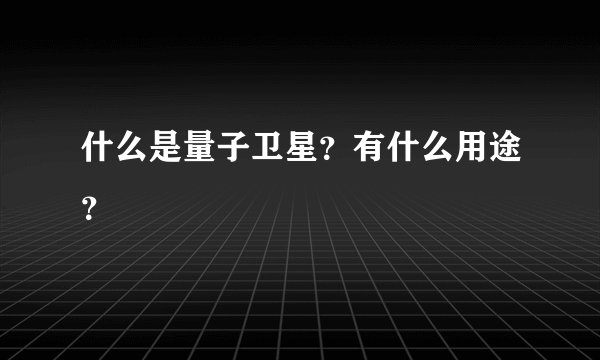 什么是量子卫星？有什么用途？