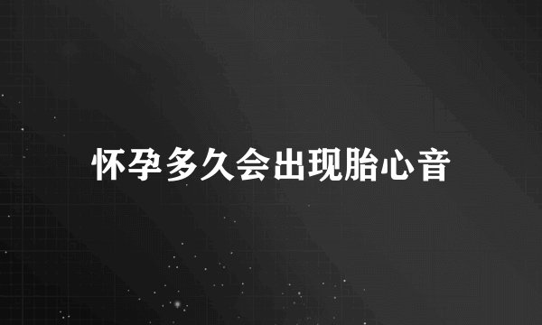 怀孕多久会出现胎心音