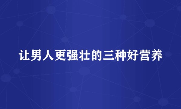 让男人更强壮的三种好营养