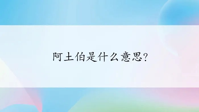 阿土伯是什么意思？