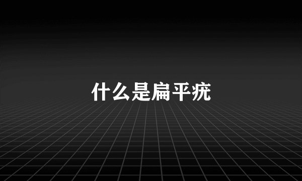 什么是扁平疣
