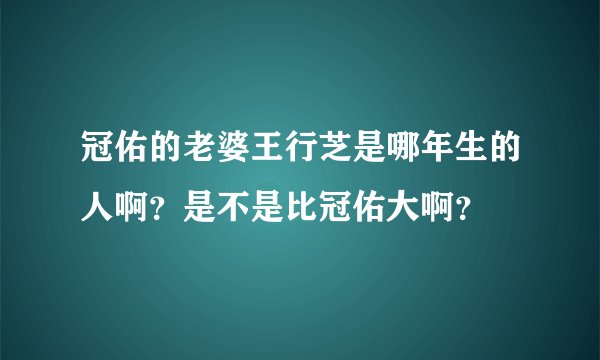 冠佑的老婆王行芝是哪年生的人啊？是不是比冠佑大啊？