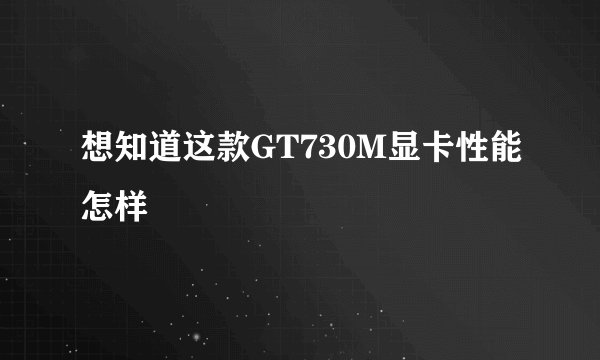 想知道这款GT730M显卡性能怎样