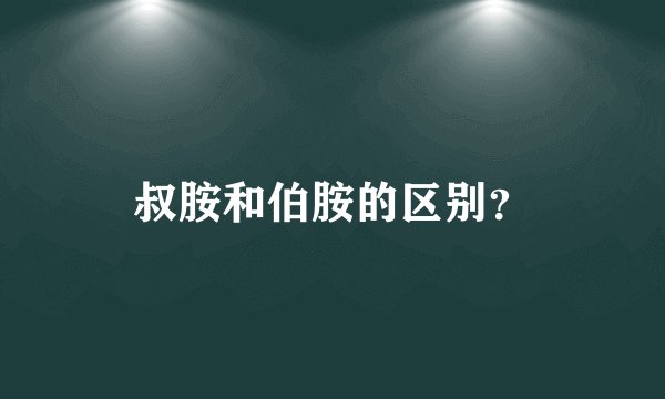 叔胺和伯胺的区别？
