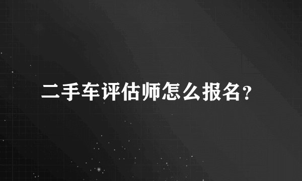 二手车评估师怎么报名？