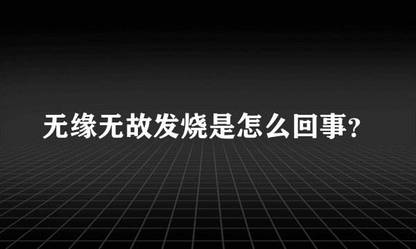 无缘无故发烧是怎么回事？
