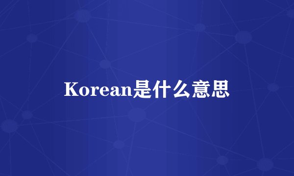 Korean是什么意思